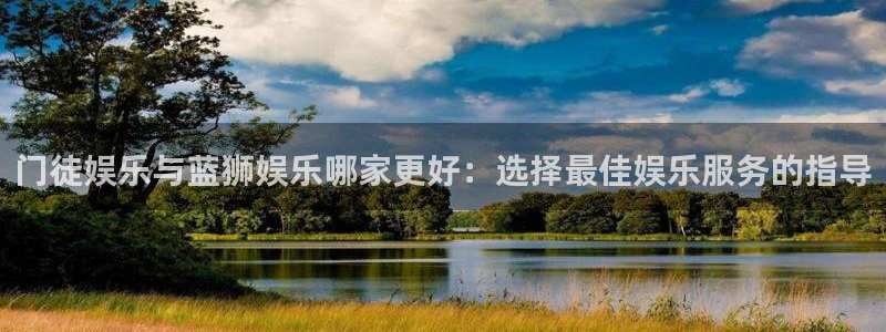 万事娱乐app官网下载：门徒娱乐与蓝狮娱乐哪家更好：选择最佳娱乐服务的指导