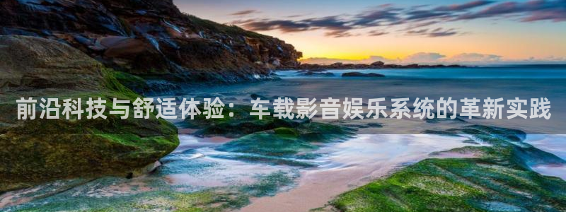 万事娱乐app入口：前沿科技与舒适体验：车载影音娱乐系统的革新实践