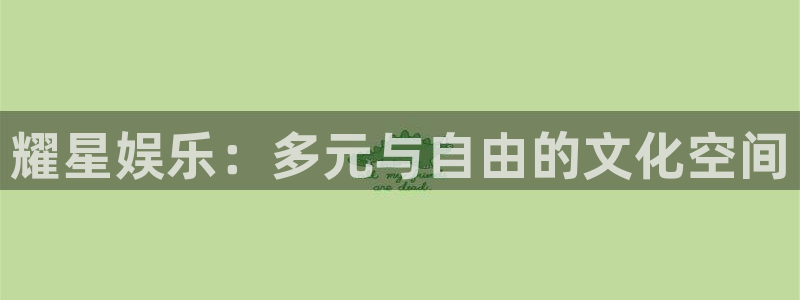 壹号电子娱乐app下载最新版本：耀星娱乐：多元与自由的文化空间