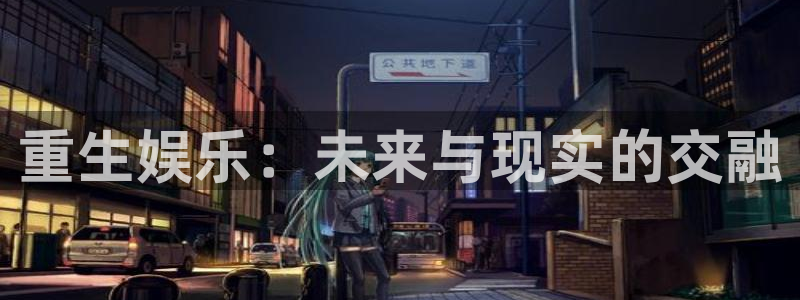 万事娱乐app下载官网：重生娱乐：未来与现实的交融