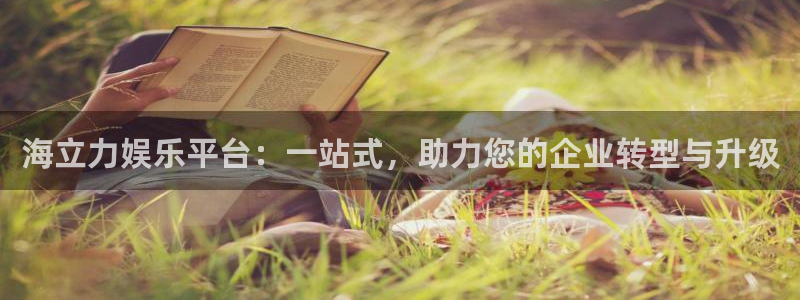 万事娱乐app下载官网：海立力娱乐平台：一站式，助力您的企业转型与升级