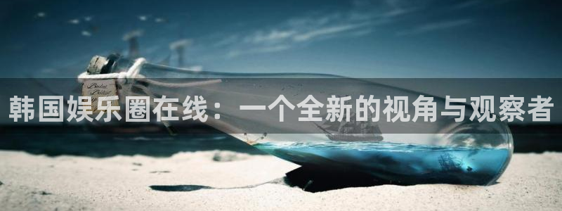 壹号大舞台娱乐传媒：韩国娱乐圈在线：一个全新的视角与观察者